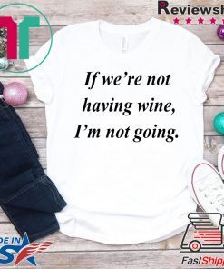 If we’re not having wine I’m not going shirt