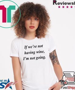 If we’re not having wine I’m not going shirt