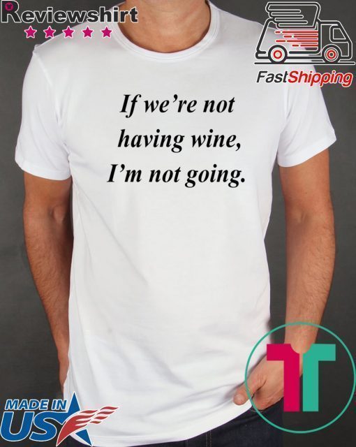 If we’re not having wine I’m not going shirt