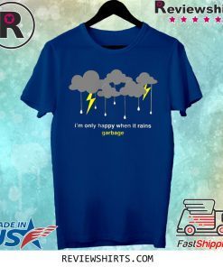 I'm Only Happy When It Rains Garbage T-Shirt