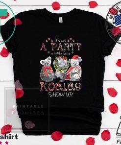 It’s Not A Party Untif A Few Koalas Show Up Shirt