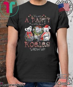 It’s Not A Party Untif A Few Koalas Show Up Shirt