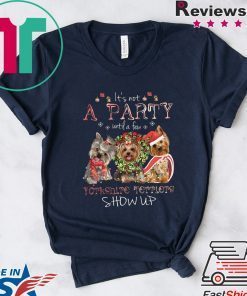 It’s Not A Party Untif A Few Yorkshire Terriers Show Up Shirt