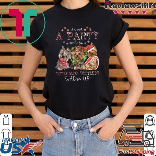 It’s Not A Party Untif A Few Yorkshire Terriers Show Up Shirt