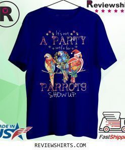 It’s Not A Party Until A few Parrots Show Up Shirt