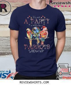 It’s Not A Party Until A few Parrots Show Up Shirt