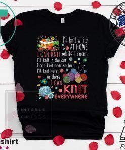 I’ll Knit White At Home I Can Knit While I Roam I’ll Knit In The Car I Can Knit Near So Far I’ll Knit Here Or There I Van Knit Everywhere Shirt