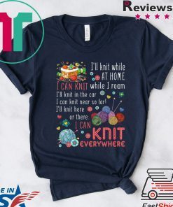 I’ll Knit White At Home I Can Knit While I Roam I’ll Knit In The Car I Can Knit Near So Far I’ll Knit Here Or There I Van Knit Everywhere Shirt