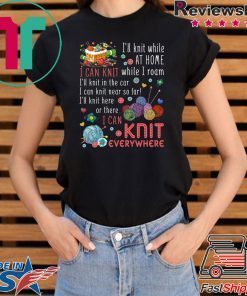 I’ll Knit White At Home I Can Knit While I Roam I’ll Knit In The Car I Can Knit Near So Far I’ll Knit Here Or There I Van Knit Everywhere Shirt