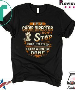 I’m A Choir Director I Don’t Stop When I’m Tired I Stop When I’m Done Shirt