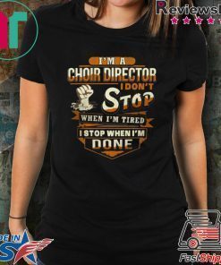 I’m A Choir Director I Don’t Stop When I’m Tired I Stop When I’m Done Shirt