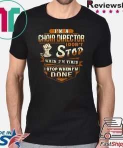 I’m A Choir Director I Don’t Stop When I’m Tired I Stop When I’m Done Shirt