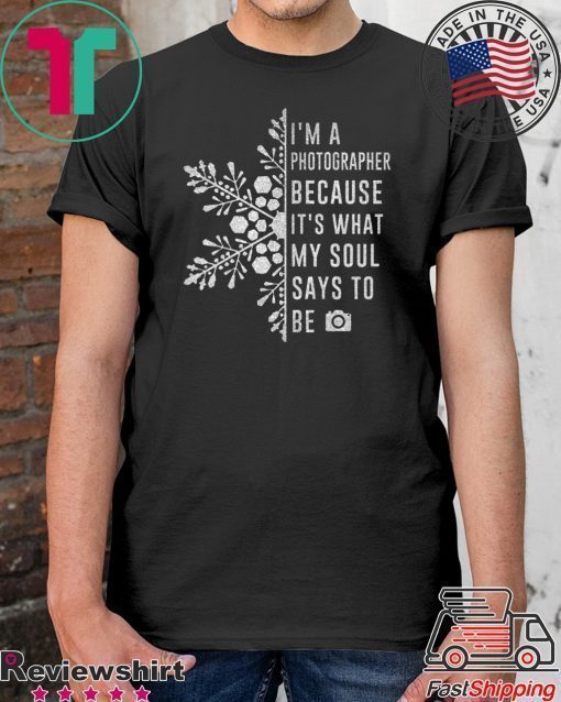 I’m A Photographer Because It’s What My Soul Says To Be Shirt