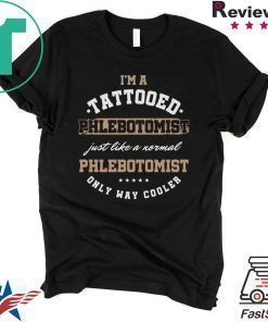 I’m A Tattooed Phlebotomist Just Like A Normal Phlenotomist Only Way Cooler Shirt