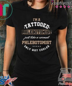I’m A Tattooed Phlebotomist Just Like A Normal Phlenotomist Only Way Cooler Shirt