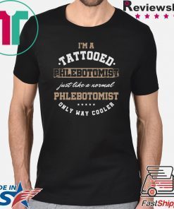 I’m A Tattooed Phlebotomist Just Like A Normal Phlenotomist Only Way Cooler Shirt