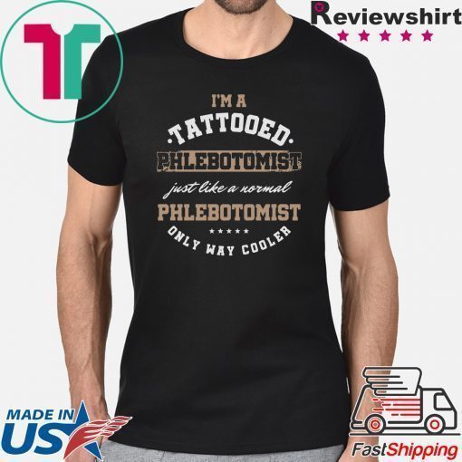 I’m A Tattooed Phlebotomist Just Like A Normal Phlenotomist Only Way Cooler Shirt