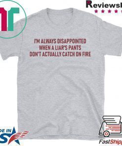 I’m Always Disappointed When A Liar’s Pants Don’t Actually Catch On Fire Shirt