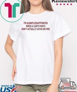 I’m Always Disappointed When A Liar’s Pants Don’t Actually Catch On Fire Shirt