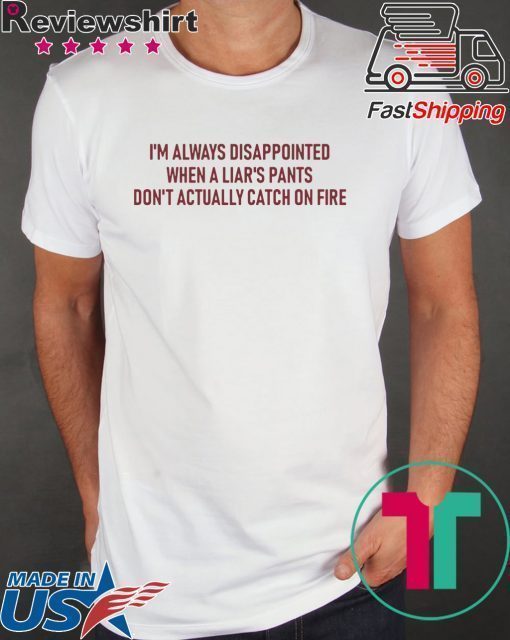 I’m Always Disappointed When A Liar’s Pants Don’t Actually Catch On Fire Shirt