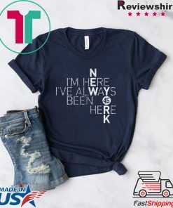 I’m Here I’ve Always Been Here T-Shirt