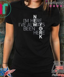 I’m Here I’ve Always Been Here T-Shirt