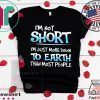 I’m Not Short I’m Just More Down To Earth Than Most People Shirt