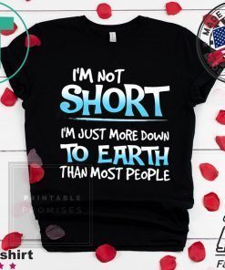 I’m Not Short I’m Just More Down To Earth Than Most People Shirt