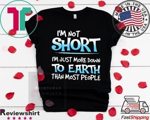 I’m Not Short I’m Just More Down To Earth Than Most People Shirt