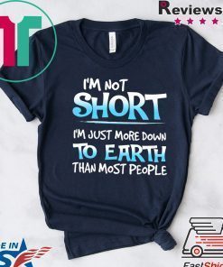 I’m Not Short I’m Just More Down To Earth Than Most People Shirt