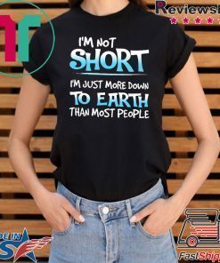 I’m Not Short I’m Just More Down To Earth Than Most People Shirt