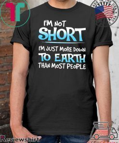 I’m Not Short I’m Just More Down To Earth Than Most People Shirt