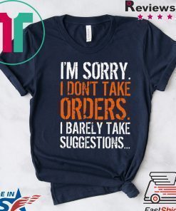 I’m Sorry I Don’t Take Orders I Barely Take Suggestions Shirt