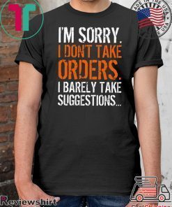 I’m Sorry I Don’t Take Orders I Barely Take Suggestions Shirt