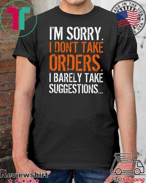 I’m Sorry I Don’t Take Orders I Barely Take Suggestions Shirt