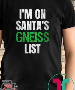 I’m on Santa’s gneiss list shirt