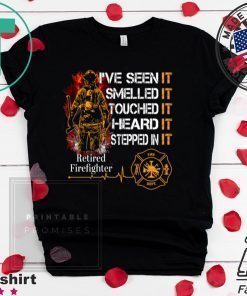 I’ve Seen It Smelled It Touched It Heard It Stepped In It Retired Firefighter Shirt