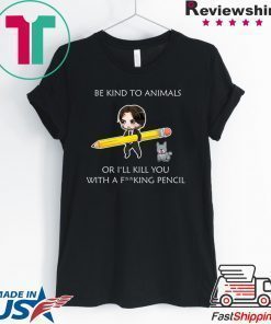 John Wick be kind to animals or I’ll kill you with a fucking pencil shirt