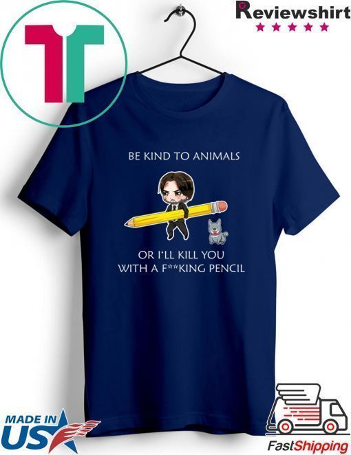 John Wick be kind to animals or I’ll kill you with a fucking pencil shirt