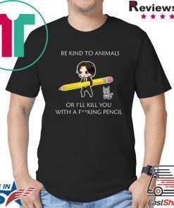 John Wick be kind to animals or I’ll kill you with a fucking pencil shirt