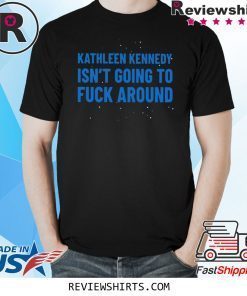Kathleen Kennedy Isn't Going To Fuck Around Shirt