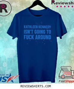 Kathleen Kennedy Isn't Going To Fuck Around Shirt