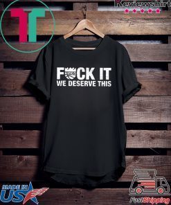 Kings Fuck It We Deserve This T-Shirt