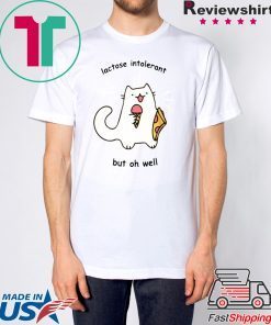 Lactose Intolerant But Oh Well Shirt