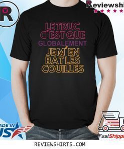 Le Truc c’est que globalement je m’en bat les couilles shirt