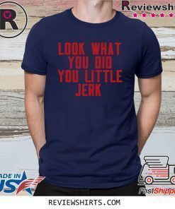 Look What You Did You Little Jerk Shirt