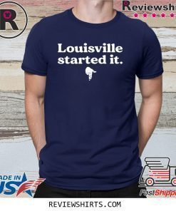 Louisville Started It Shirts