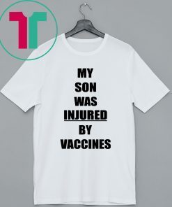 MY SON WAS INJURED BY VACCINES SHIRT