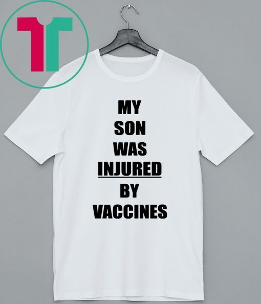 MY SON WAS INJURED BY VACCINES SHIRT