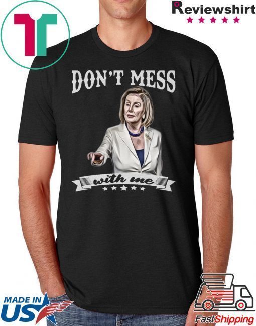 Nancy Pelosi Shirt Don’t Mess With Me